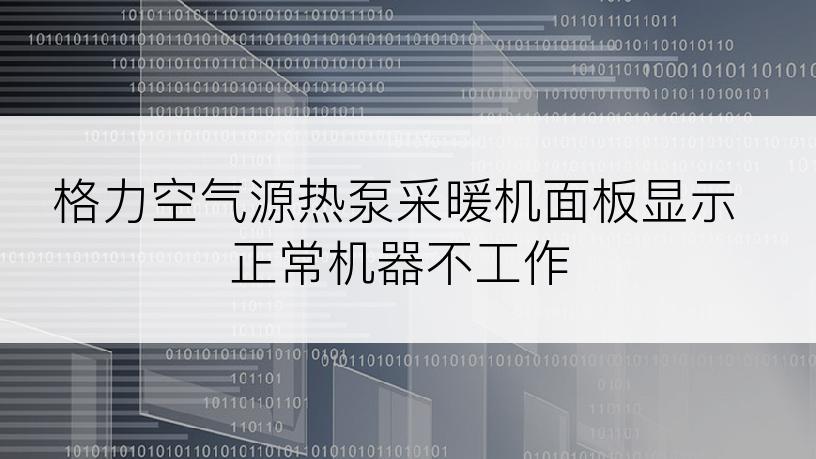 格力空气源热泵采暖机面板显示正常机器不工作