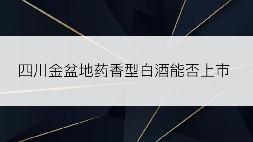 四川金盆地药香型白酒能否上市