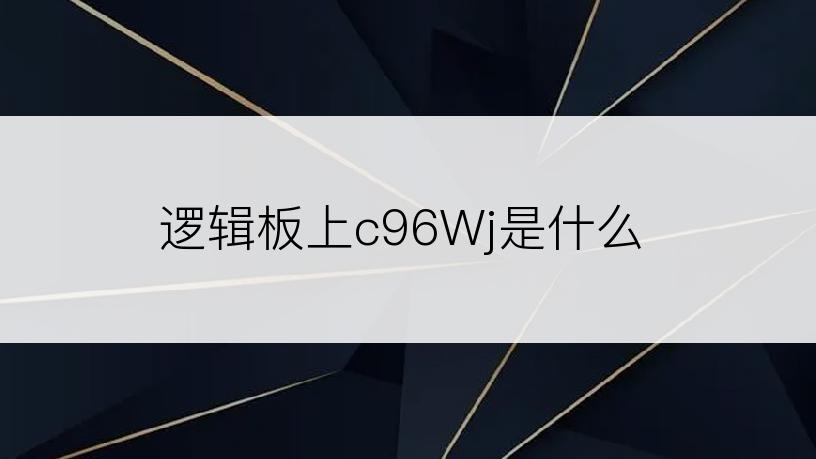 逻辑板上c96Wj是什么