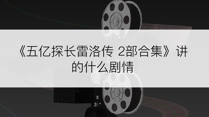 《五亿探长雷洛传 2部合集》讲的什么剧情