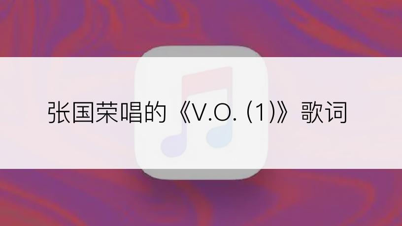 张国荣唱的《V.O. (1)》歌词