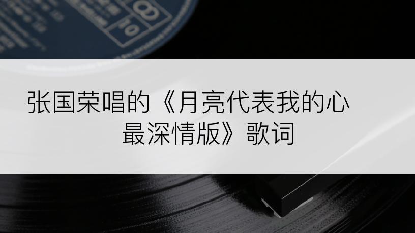 张国荣唱的《月亮代表我的心  最深情版》歌词