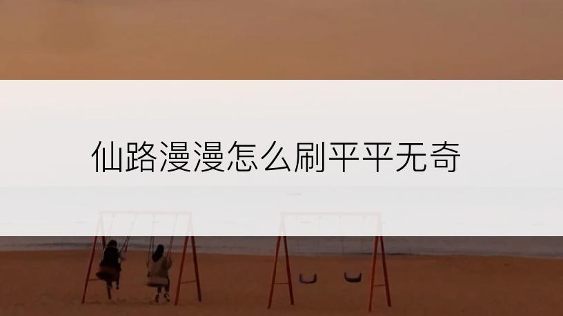 仙路漫漫怎么刷平平无奇