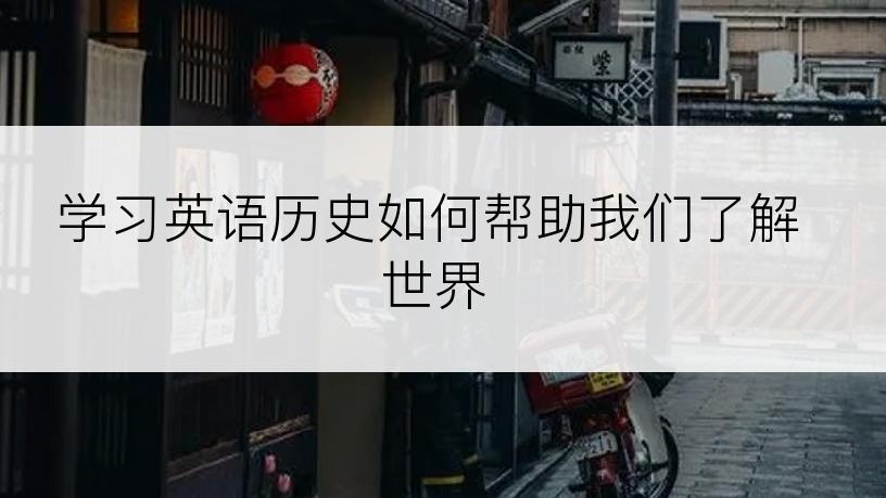 学习英语历史如何帮助我们了解世界