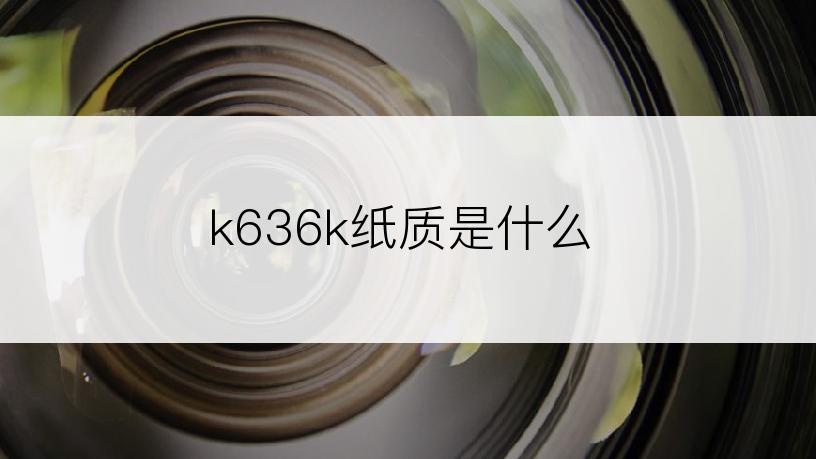 k636k纸质是什么