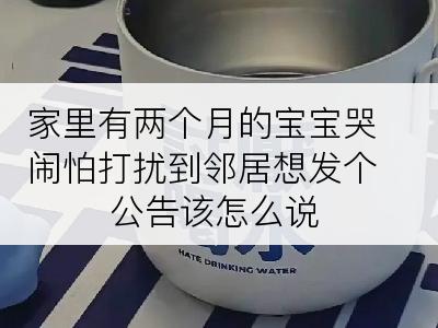 家里有两个月的宝宝哭闹怕打扰到邻居想发个公告该怎么说