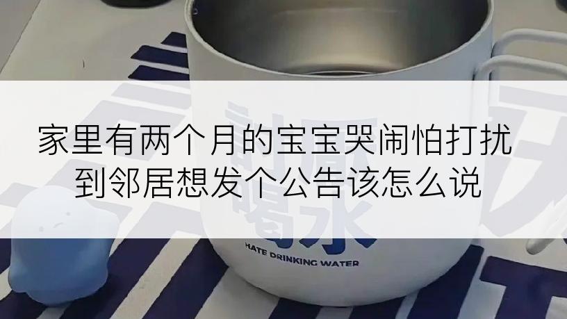 家里有两个月的宝宝哭闹怕打扰到邻居想发个公告该怎么说