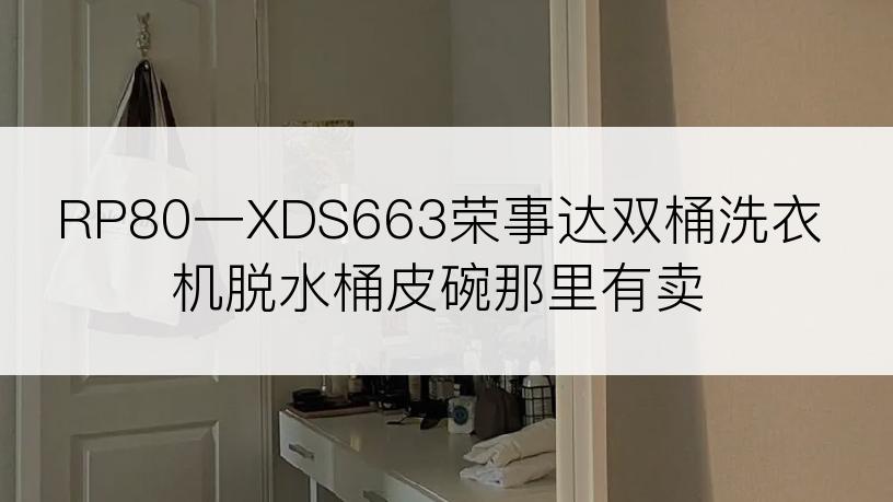 RP80一XDS663荣事达双桶洗衣机脱水桶皮碗那里有卖