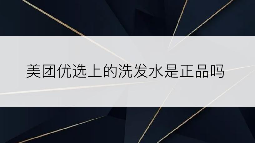 美团优选上的洗发水是正品吗