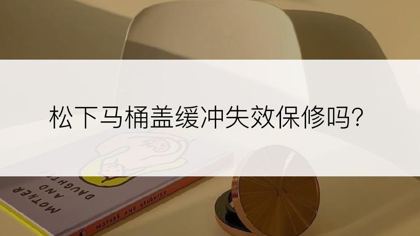 松下马桶盖缓冲失效保修吗?