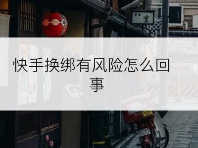 快手换绑有风险怎么回事