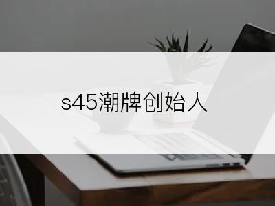 s45潮牌创始人