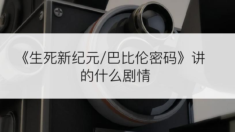 《生死新纪元/巴比伦密码》讲的什么剧情