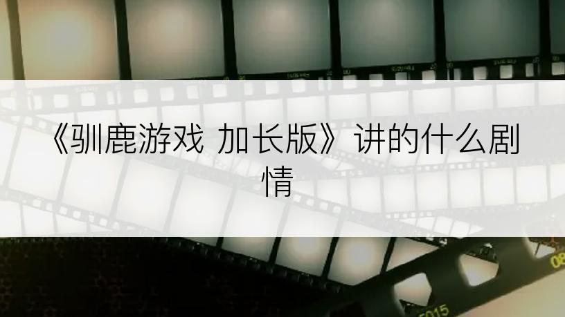 《驯鹿游戏 加长版》讲的什么剧情