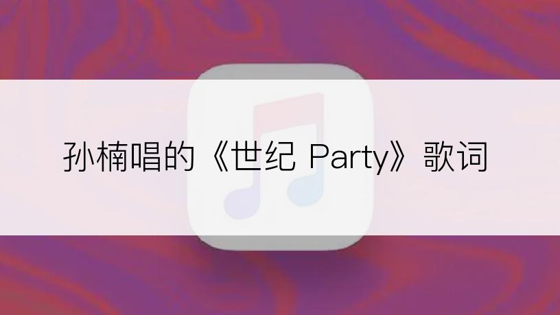 孙楠唱的《世纪 Party》歌词