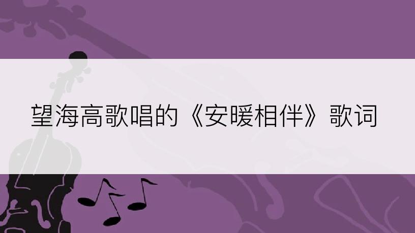 望海高歌唱的《安暖相伴》歌词