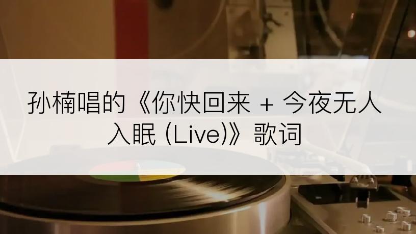 孙楠唱的《你快回来 + 今夜无人入眠 (Live)》歌词