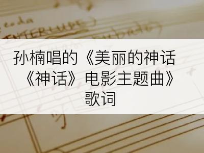 孙楠唱的《美丽的神话 《神话》电影主题曲》歌词