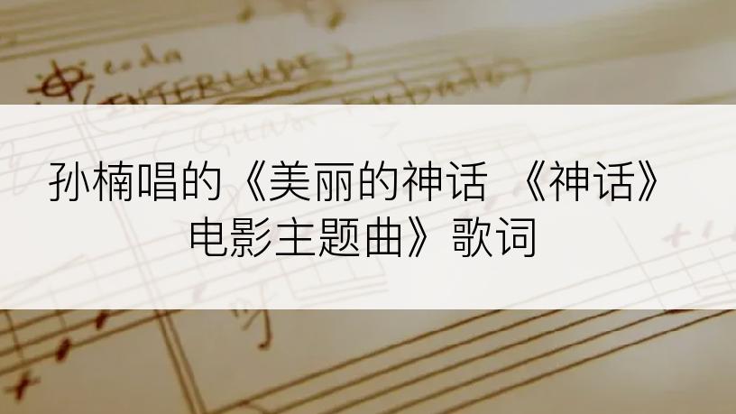 孙楠唱的《美丽的神话 《神话》电影主题曲》歌词