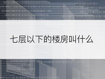 七层以下的楼房叫什么