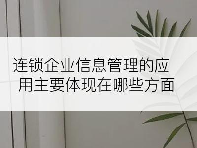 连锁企业信息管理的应用主要体现在哪些方面