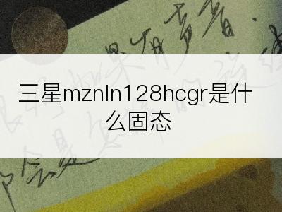 三星mznln128hcgr是什么固态