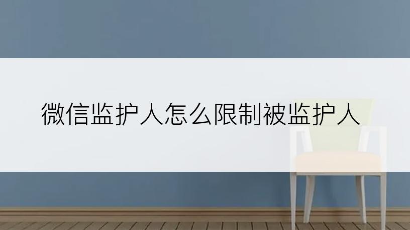 微信监护人怎么限制被监护人