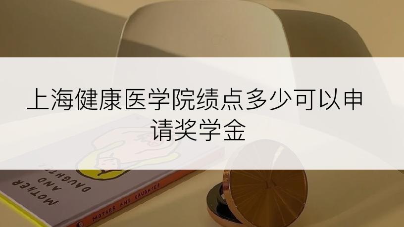 上海健康医学院绩点多少可以申请奖学金