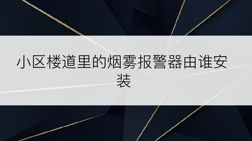 小区楼道里的烟雾报警器由谁安装