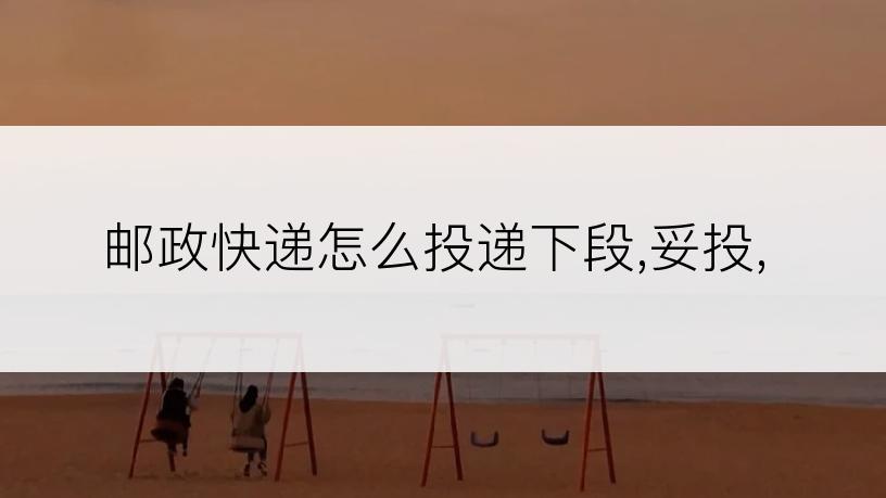 邮政快递怎么投递下段,妥投,