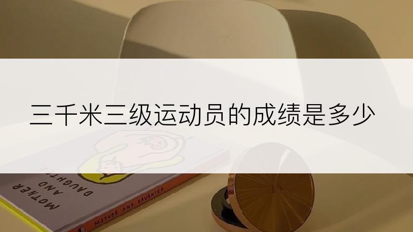 三千米三级运动员的成绩是多少