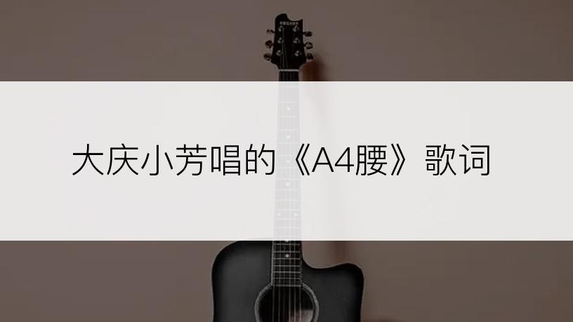 大庆小芳唱的《A4腰》歌词