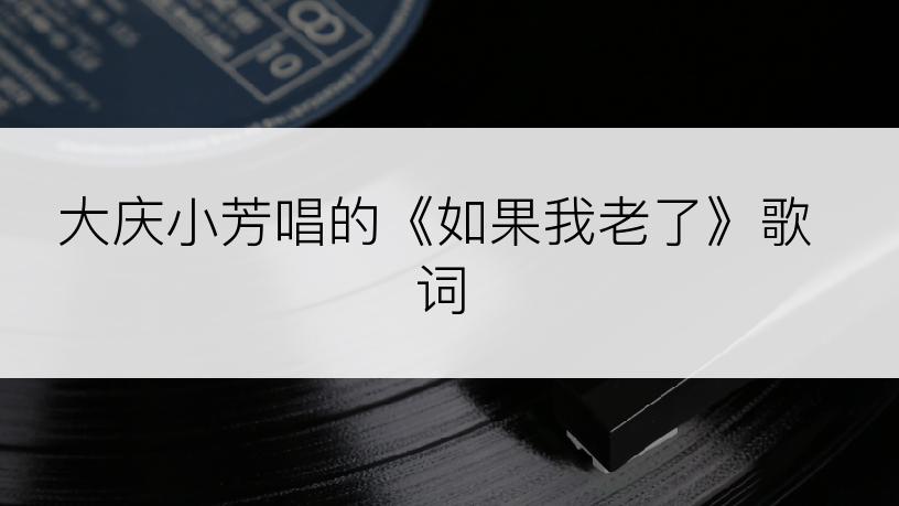 大庆小芳唱的《如果我老了》歌词