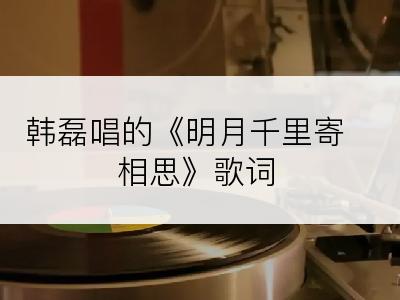 韩磊唱的《明月千里寄相思》歌词