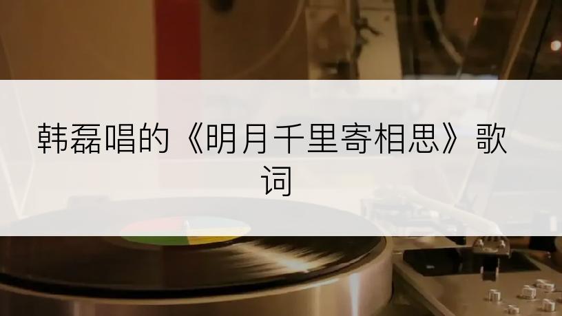 韩磊唱的《明月千里寄相思》歌词