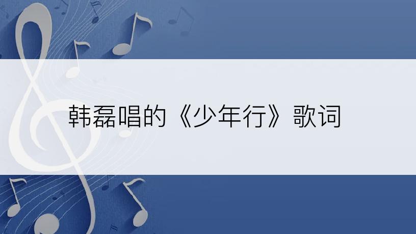 韩磊唱的《少年行》歌词