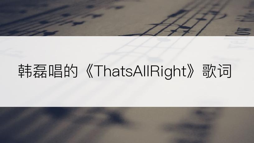 韩磊唱的《ThatsAllRight》歌词