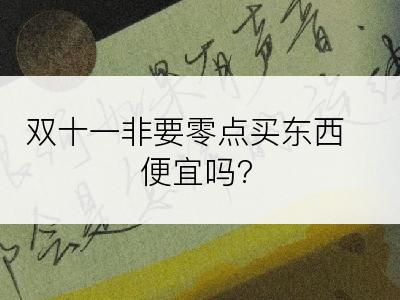 双十一非要零点买东西便宜吗?