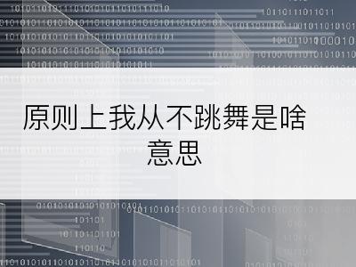 原则上我从不跳舞是啥意思