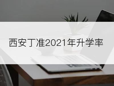 西安丁准2021年升学率