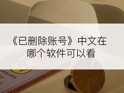 《已删除账号》中文在哪个软件可以看