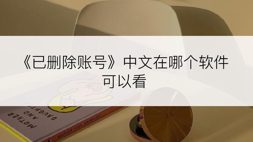 《已删除账号》中文在哪个软件可以看