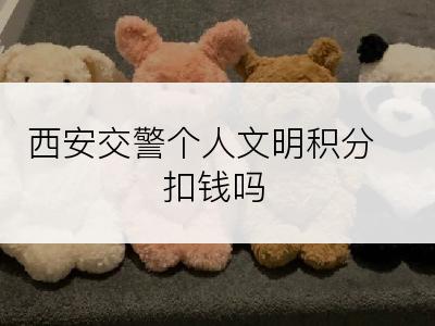 西安交警个人文明积分扣钱吗