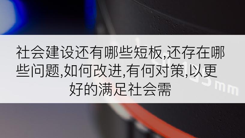 社会建设还有哪些短板,还存在哪些问题,如何改进,有何对策,以更好的满足社会需