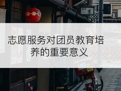 志愿服务对团员教育培养的重要意义