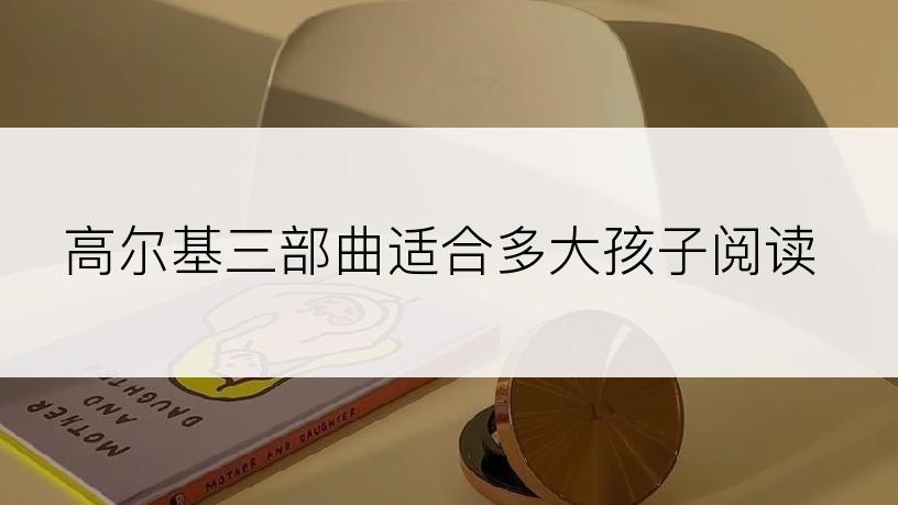 高尔基三部曲适合多大孩子阅读