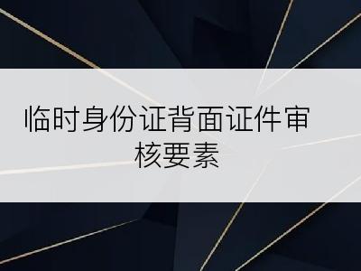 临时身份证背面证件审核要素