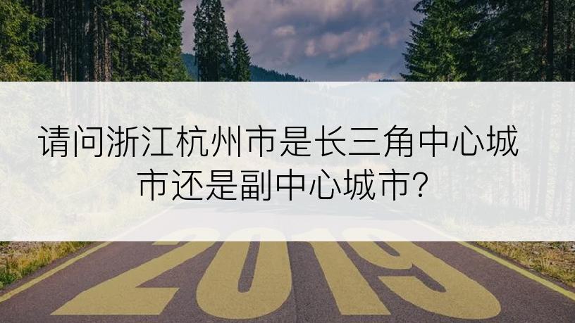 请问浙江杭州市是长三角中心城市还是副中心城市?