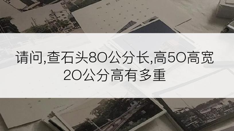 请问,查石头8O公分长,高5O高宽2O公分高有多重