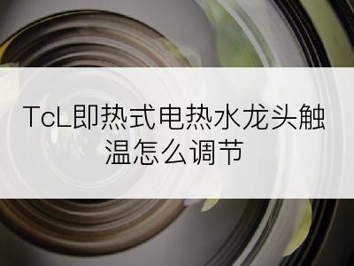 TcL即热式电热水龙头触温怎么调节